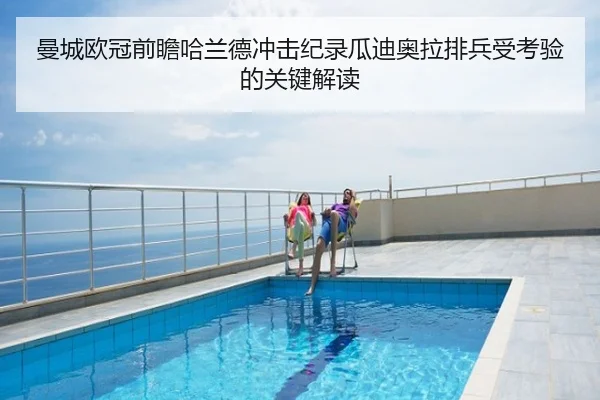 曼城欧冠前瞻哈兰德冲击纪录瓜迪奥拉排兵受考验的关键解读