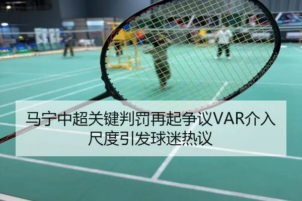 马宁中超关键判罚再起争议VAR介入尺度引发球迷热议