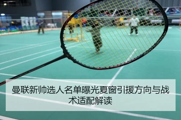 曼联新帅选人名单曝光夏窗引援方向与战术适配解读