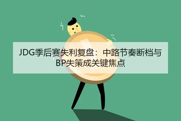 JDG季后赛失利复盘：中路节奏断档与BP失策成关键焦点